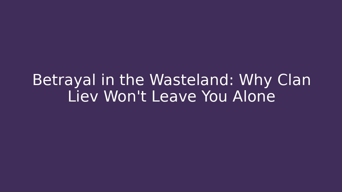 Betrayal in the Wasteland: Why Clan Liev Won't Leave You Alone