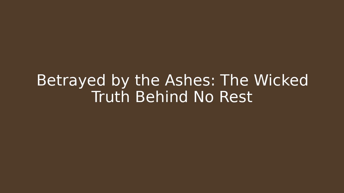 Betrayed by the Ashes: The Wicked Truth Behind No Rest