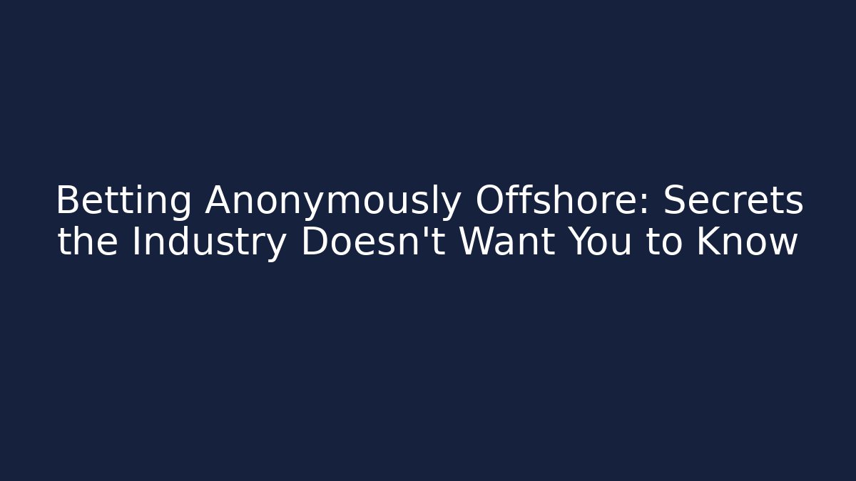 Betting Anonymously Offshore: Secrets the Industry Doesn't Want You to Know