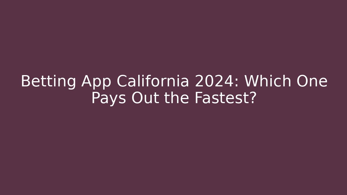 Betting App California 2024: Which One Pays Out the Fastest?