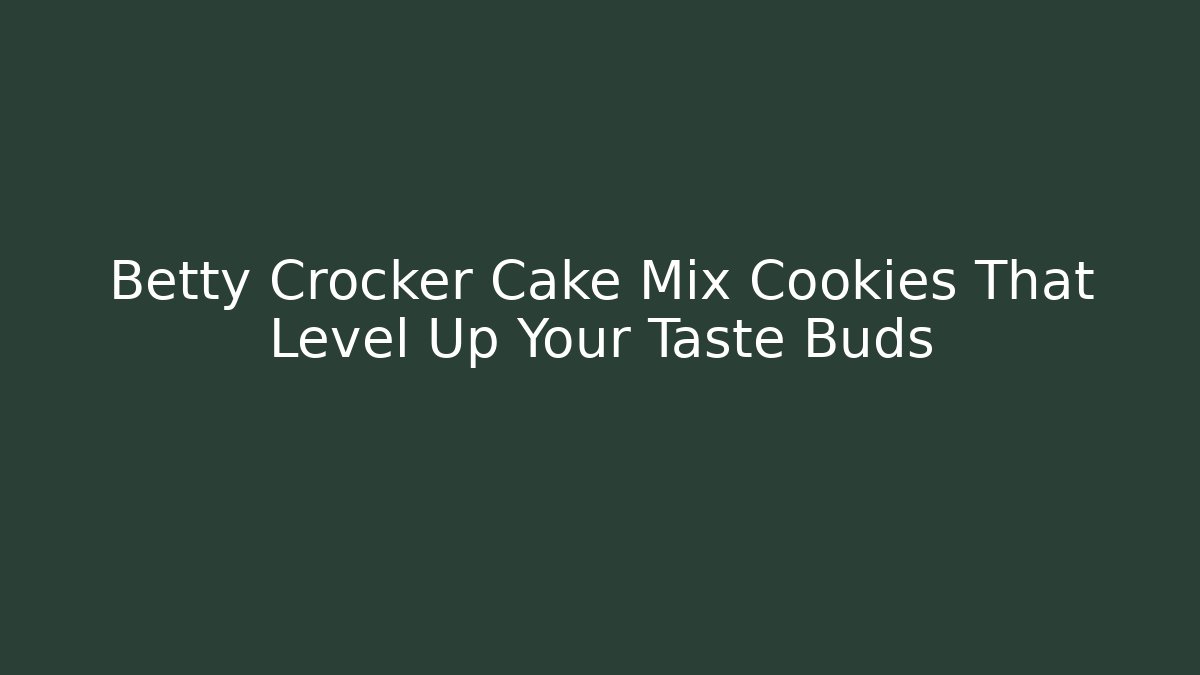 Betty Crocker Cake Mix Cookies That Level Up Your Taste Buds