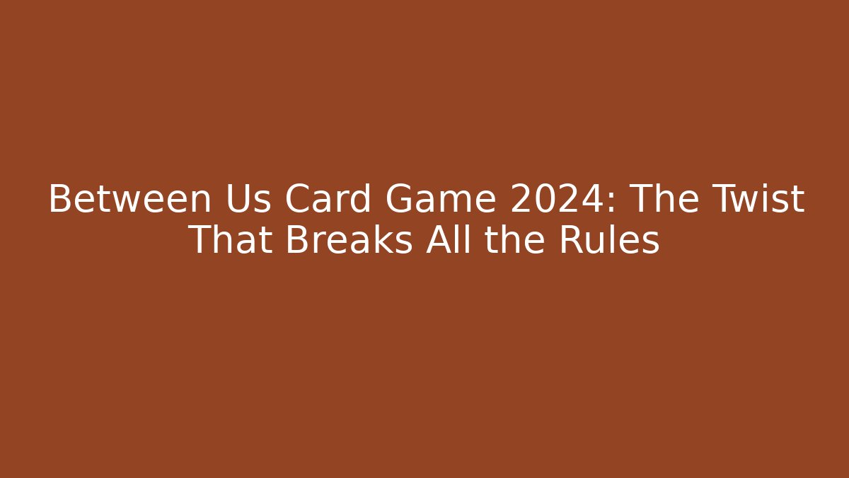 Between Us Card Game 2024: The Twist That Breaks All the Rules