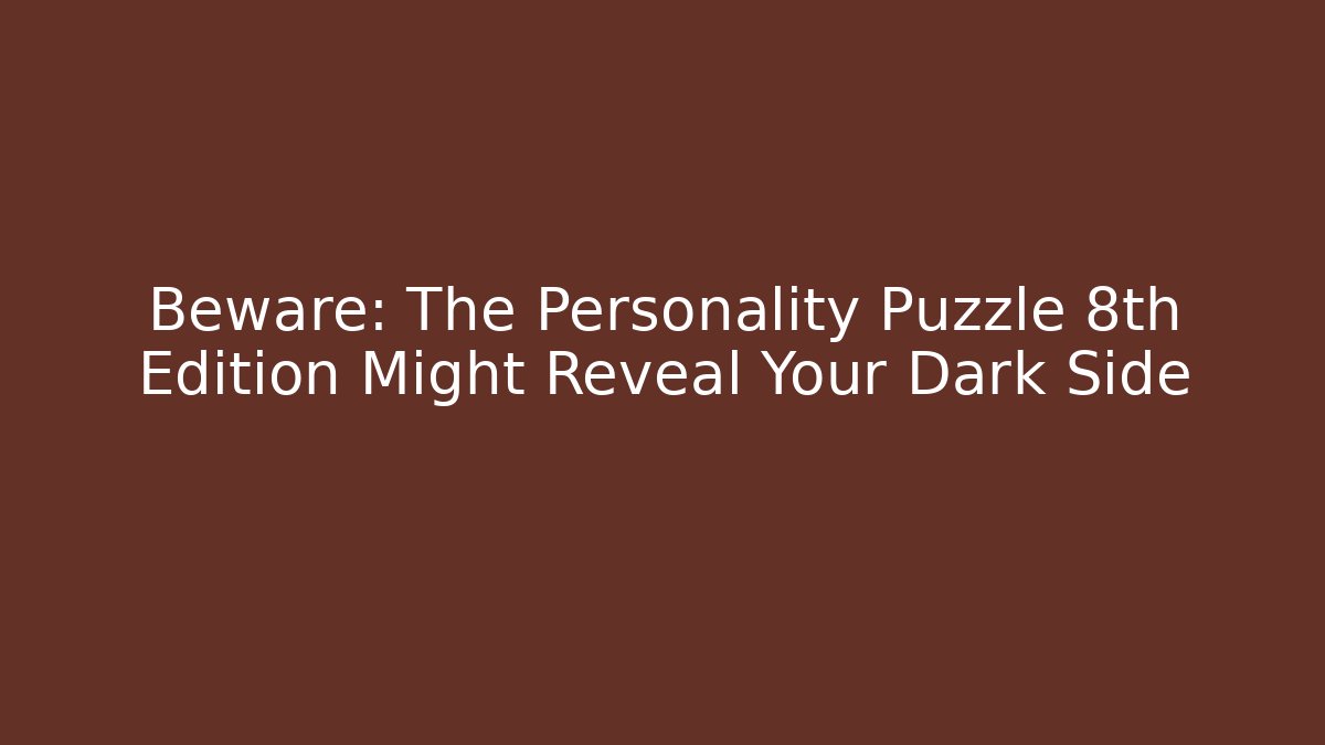 Beware: The Personality Puzzle 8th Edition Might Reveal Your Dark Side