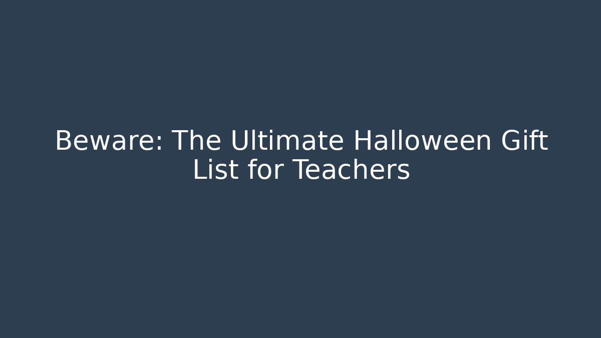 Beware: The Ultimate Halloween Gift List for Teachers