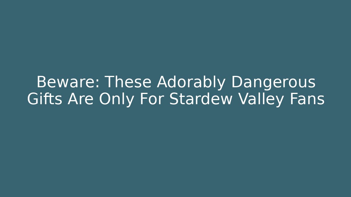 Beware: These Adorably Dangerous Gifts Are Only For Stardew Valley Fans