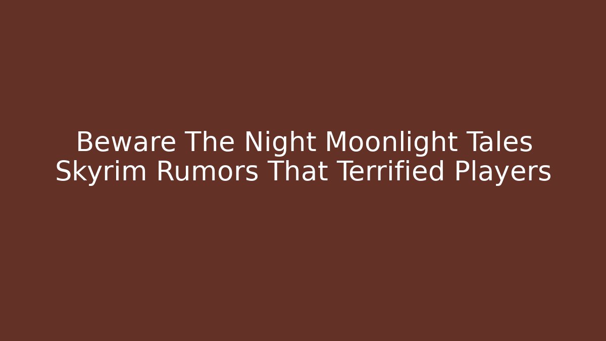 Beware The Night Moonlight Tales Skyrim Rumors That Terrified Players