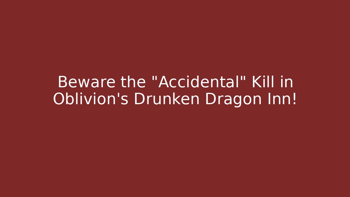 Beware the "Accidental" Kill in Oblivion's Drunken Dragon Inn! - Método de Aprovação