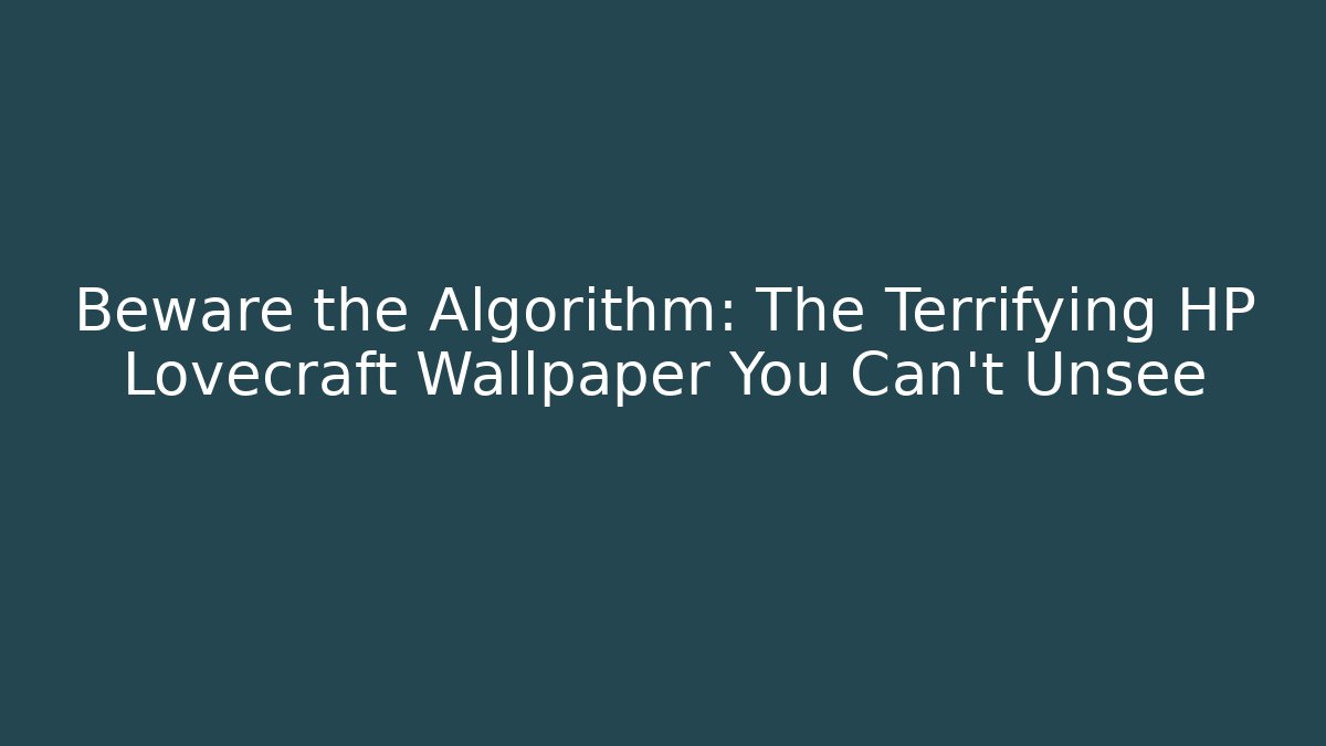 Beware the Algorithm: The Terrifying HP Lovecraft Wallpaper You Can't Unsee