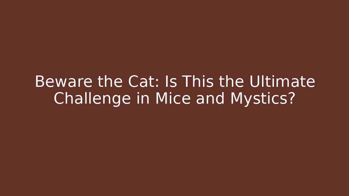 Beware the Cat: Is This the Ultimate Challenge in Mice and Mystics?