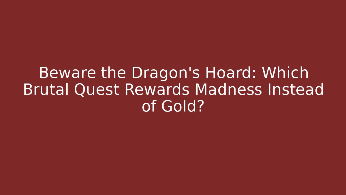 Beware the Dragon's Hoard: Which Brutal Quest Rewards Madness Instead of Gold?