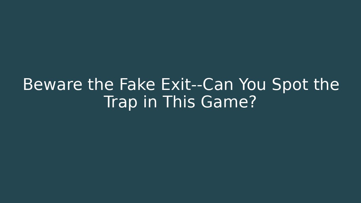 Beware the Fake Exit—Can You Spot the Trap in This Game?