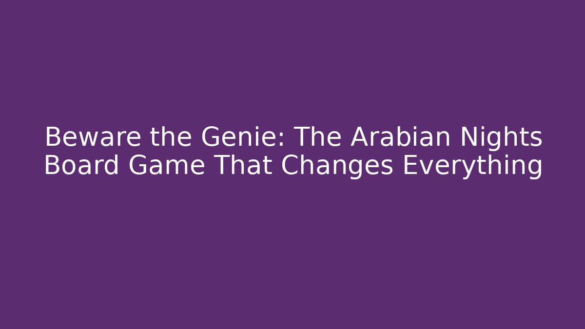 Beware the Genie: The Arabian Nights Board Game That Changes Everything