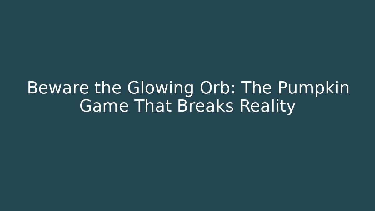 Beware the Glowing Orb: The Pumpkin Game That Breaks Reality