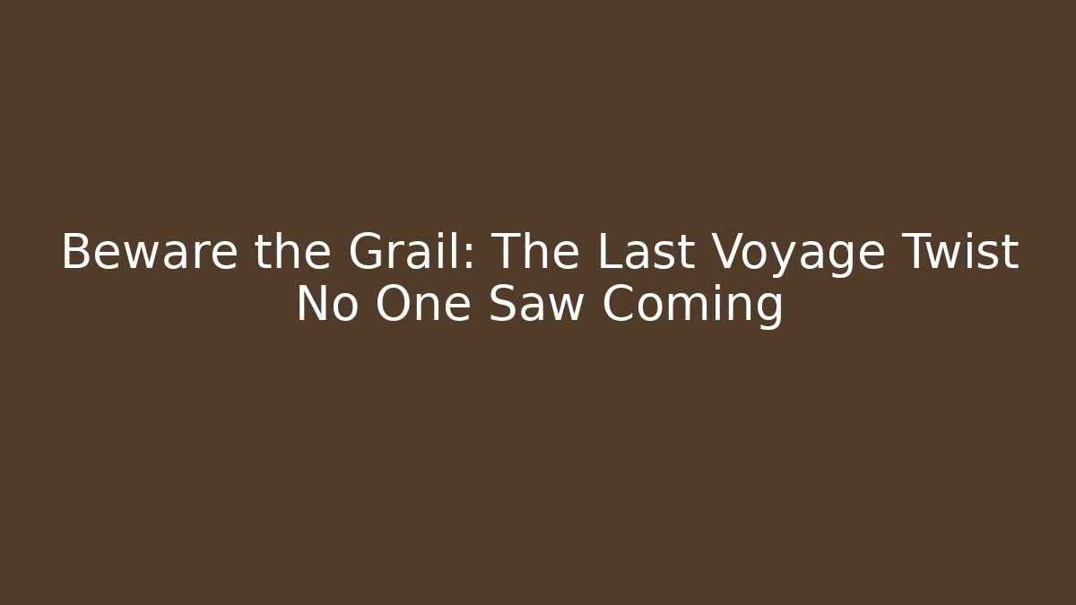 Beware the Grail: The Last Voyage Twist No One Saw Coming