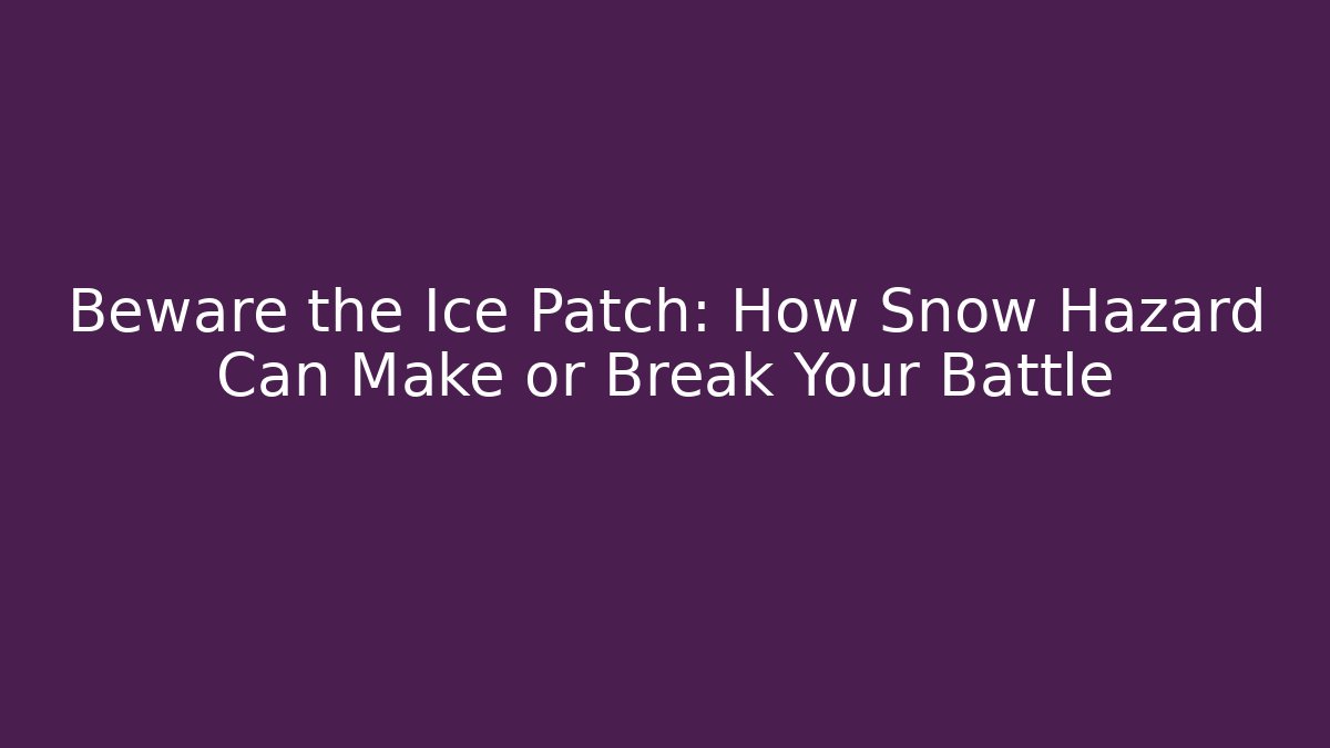 Beware the Ice Patch: How Snow Hazard Can Make or Break Your Battle