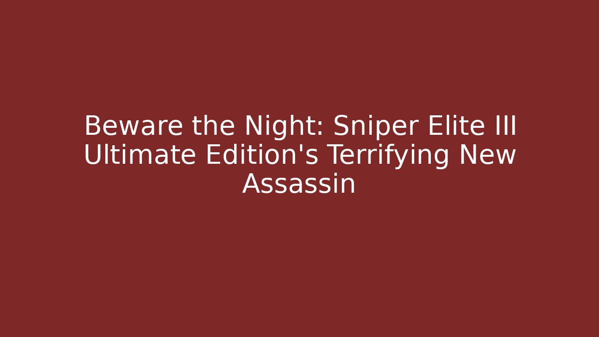 Beware the Night: Sniper Elite III Ultimate Edition's Terrifying New Assassin - Método de Aprovação