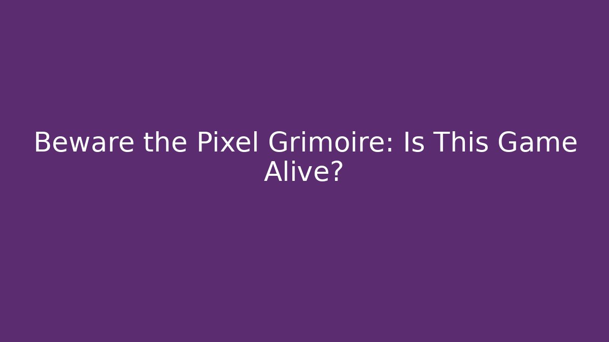 Beware the Pixel Grimoire: Is This Game Alive?