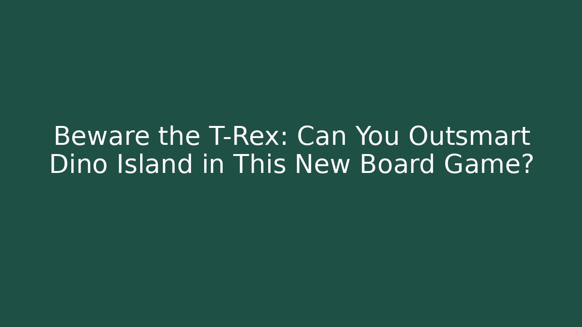 Beware the T-Rex: Can You Outsmart Dino Island in This New Board Game?