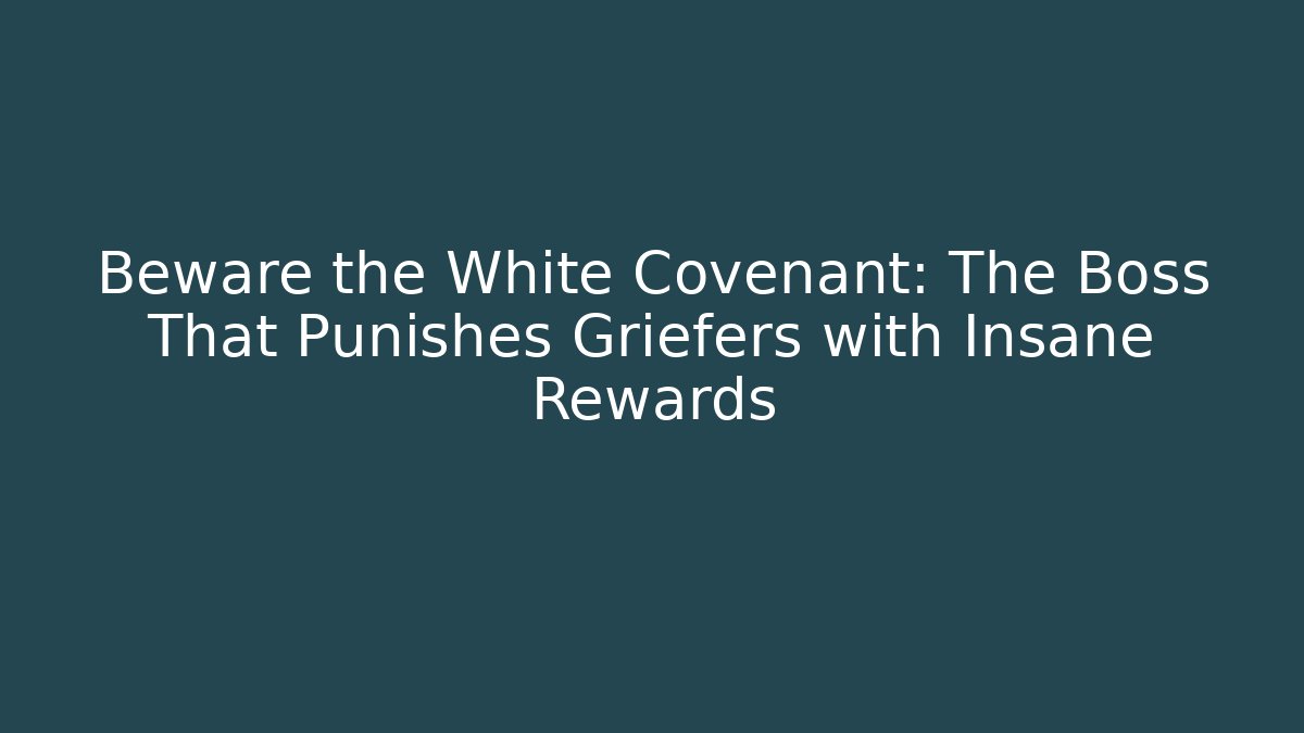Beware the White Covenant: The Boss That Punishes Griefers with Insane Rewards