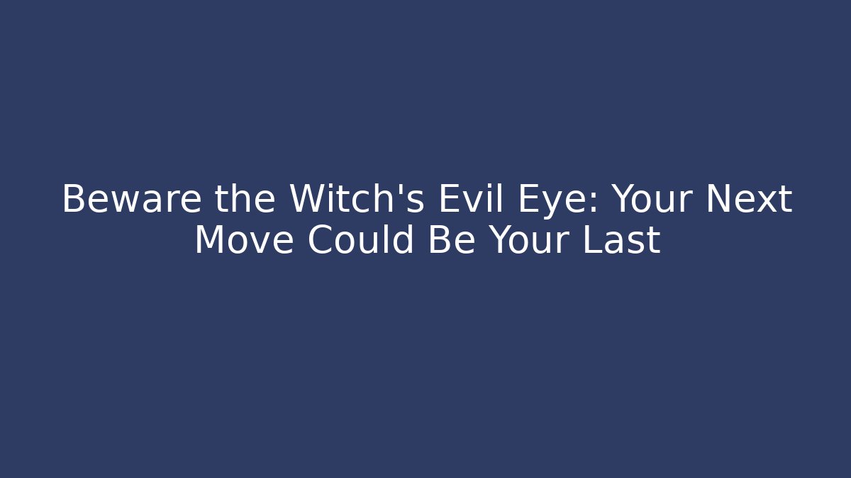 Beware the Witch's Evil Eye: Your Next Move Could Be Your Last
