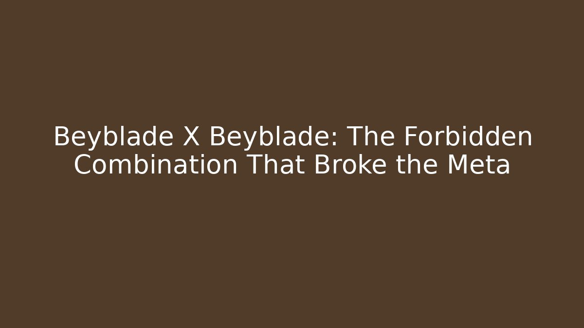 Beyblade X Beyblade: The Forbidden Combination That Broke the Meta