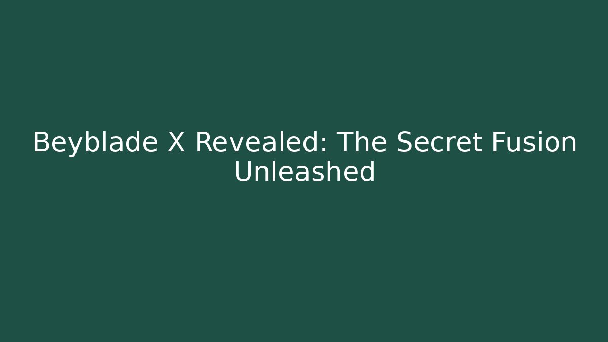 Beyblade X Revealed: The Secret Fusion Unleashed