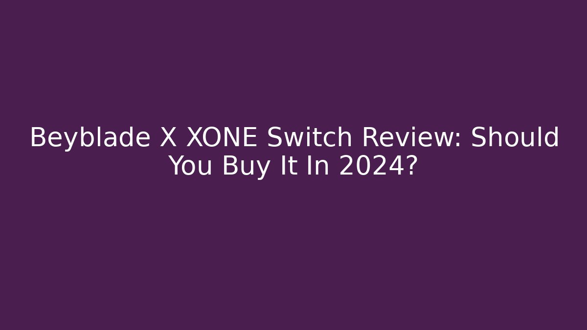 Beyblade X XONE Switch Review: Should You Buy It In 2024?