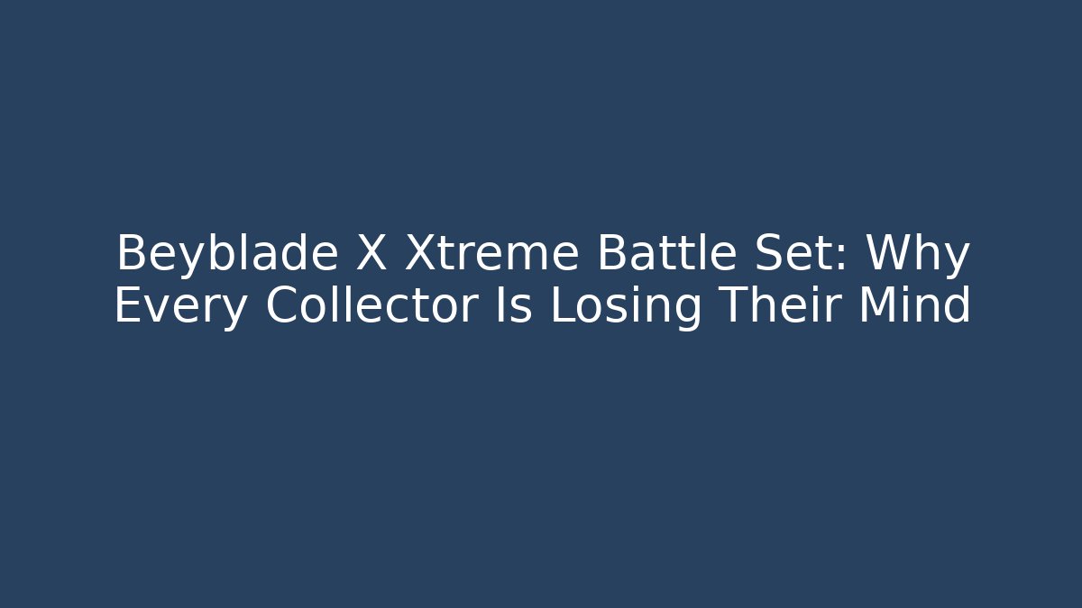 Beyblade X Xtreme Battle Set: Why Every Collector Is Losing Their Mind