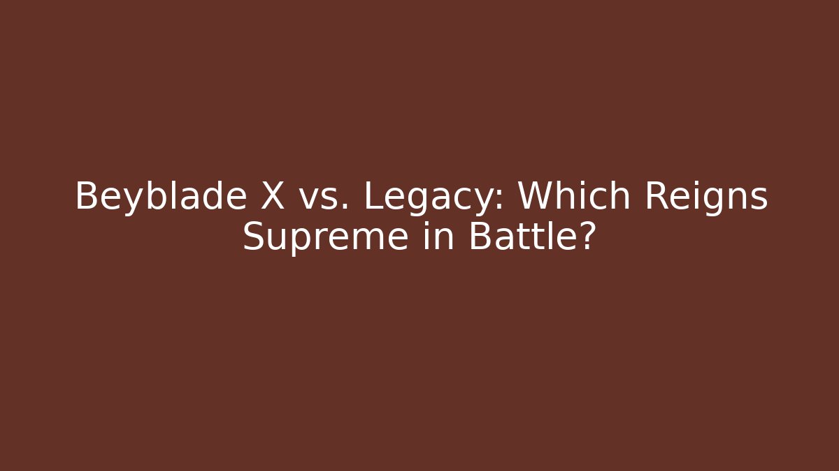 Beyblade X vs. Legacy: Which Reigns Supreme in Battle?