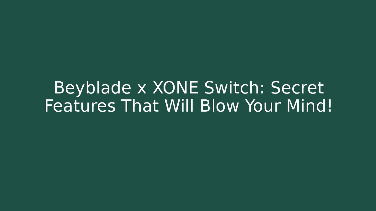 Beyblade x XONE Switch: Secret Features That Will Blow Your Mind!