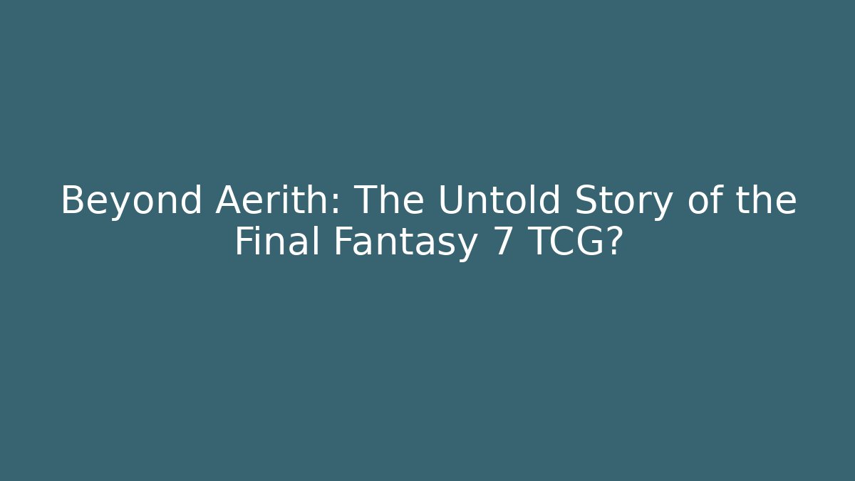 Beyond Aerith: The Untold Story of the Final Fantasy 7 TCG?