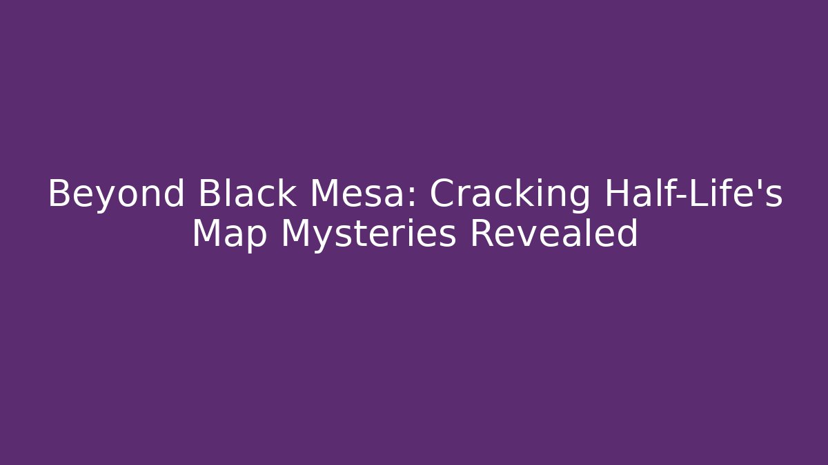 Beyond Black Mesa: Cracking Half-Life's Map Mysteries Revealed