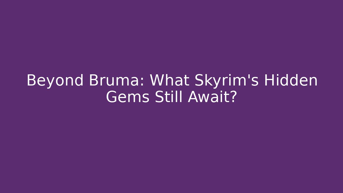 Beyond Bruma: What Skyrim’s Hidden Gems Still Await?
