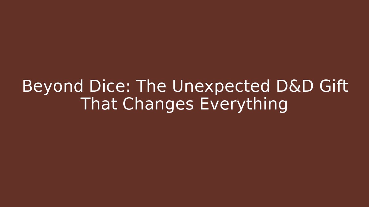 Beyond Dice: The Unexpected D&D Gift That Changes Everything