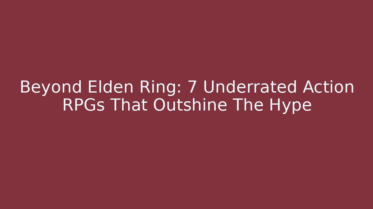 Beyond Elden Ring: 7 Underrated Action RPGs That Outshine The Hype