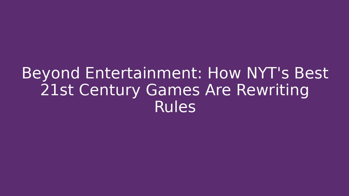 Beyond Entertainment: How NYT's Best 21st Century Games Are Rewriting Rules