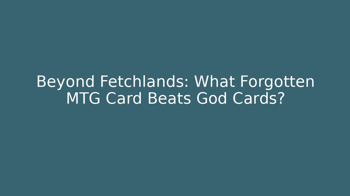 Beyond Fetchlands: What Forgotten MTG Card Beats God Cards?