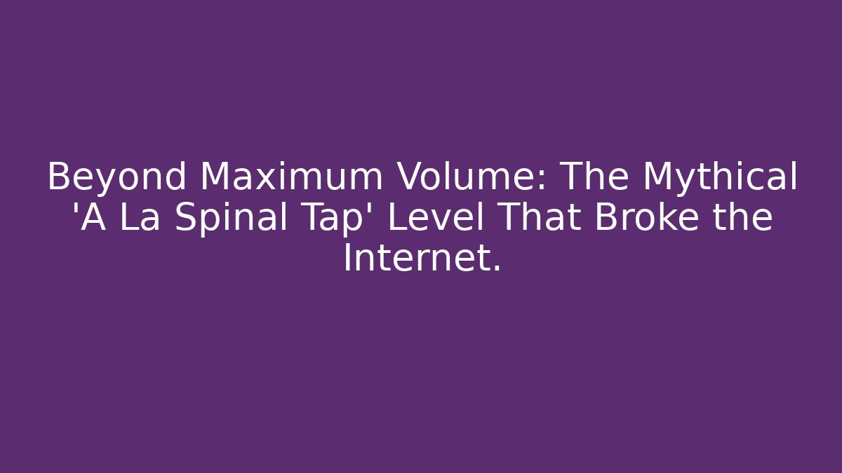 Beyond Maximum Volume: The Mythical 'A La Spinal Tap' Level That Broke the Internet. - Método de Aprovação