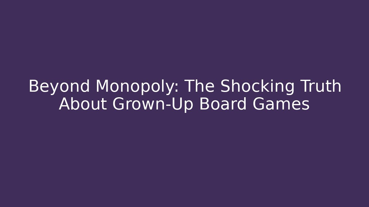 Beyond Monopoly: The Shocking Truth About Grown-Up Board Games