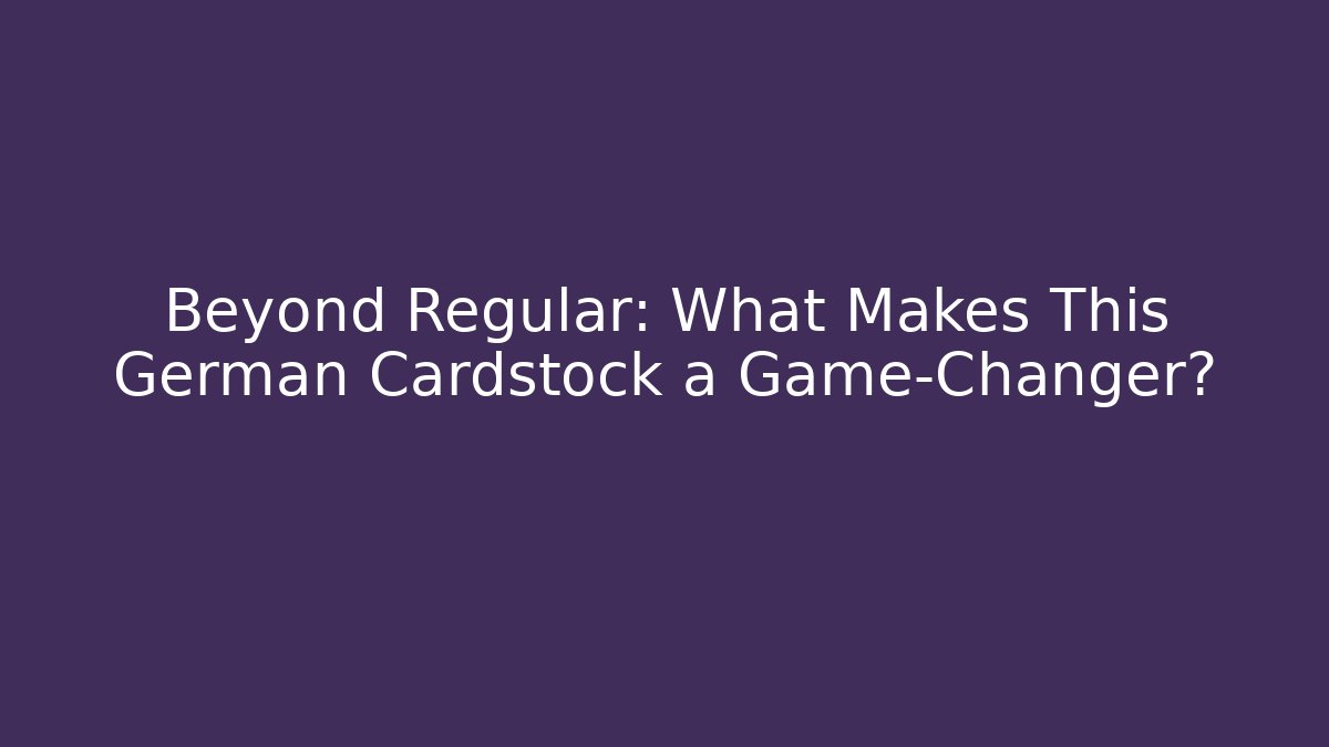 Beyond Regular: What Makes This German Cardstock a Game-Changer?
