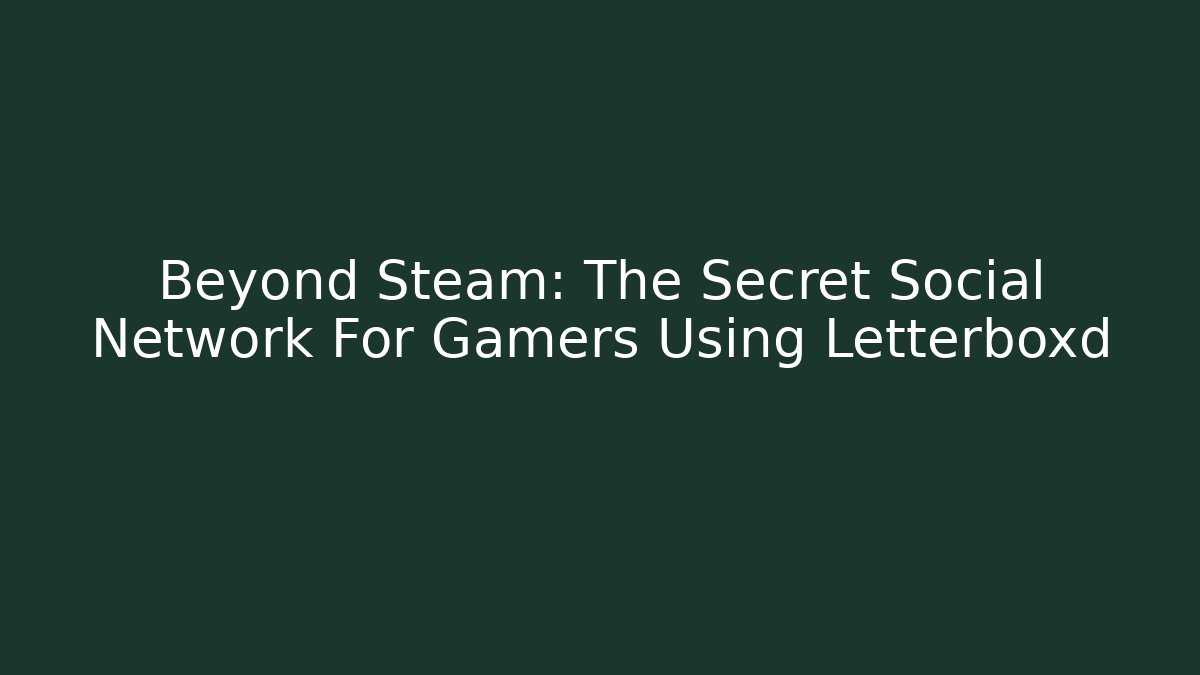 Beyond Steam: The Secret Social Network For Gamers Using Letterboxd