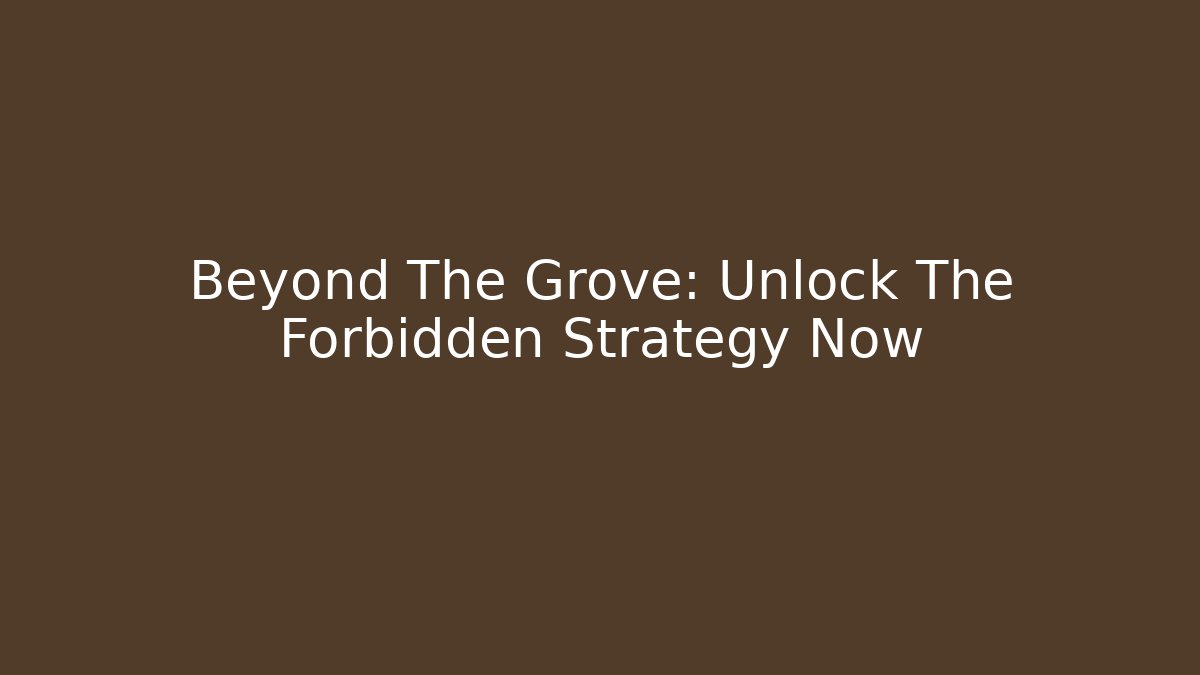 Beyond The Grove: Unlock The Forbidden Strategy Now