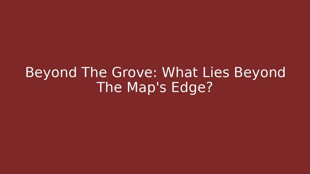 Beyond The Grove: What Lies Beyond The Map's Edge?