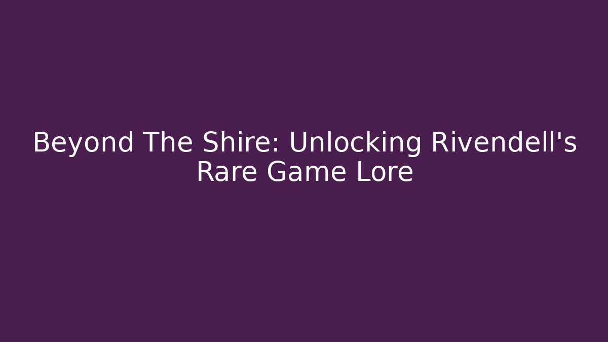 Beyond The Shire: Unlocking Rivendell's Rare Game Lore
