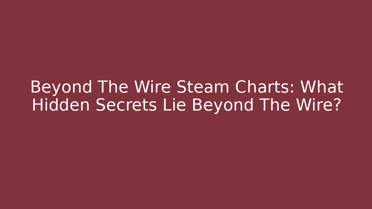 Beyond The Wire Steam Charts: What Hidden Secrets Lie Beyond The Wire?