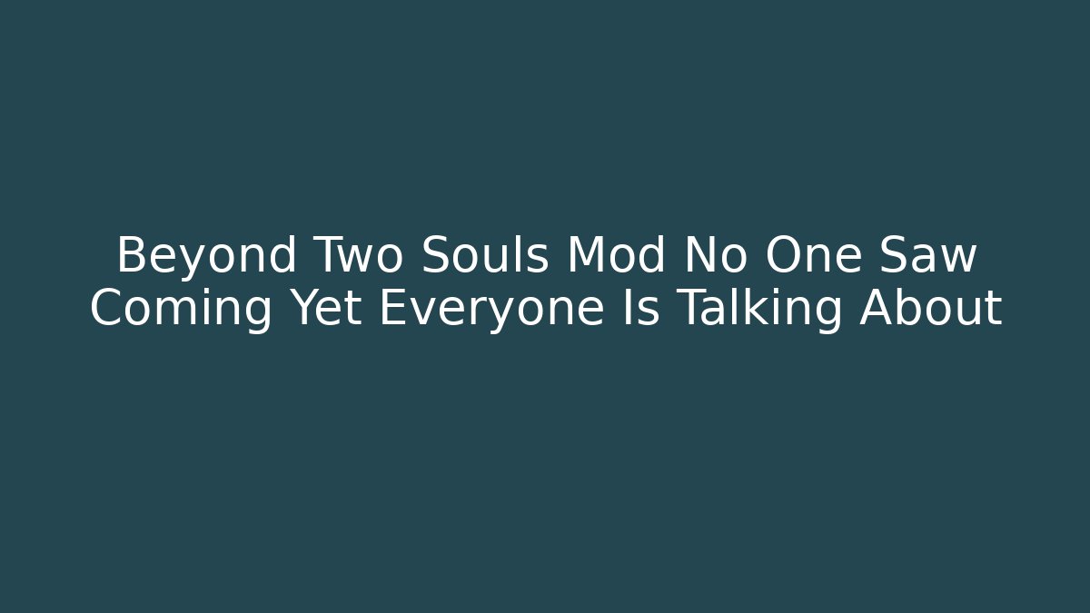 Beyond Two Souls Mod No One Saw Coming Yet Everyone Is Talking About