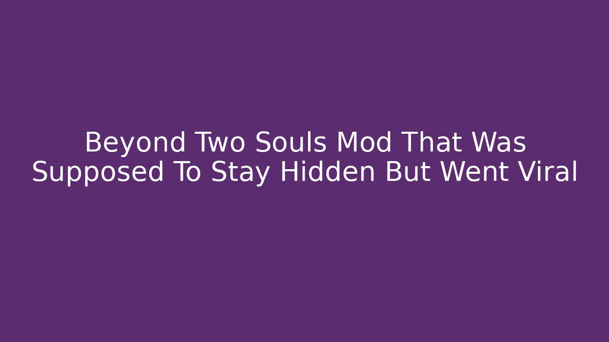 Beyond Two Souls Mod That Was Supposed To Stay Hidden But Went Viral