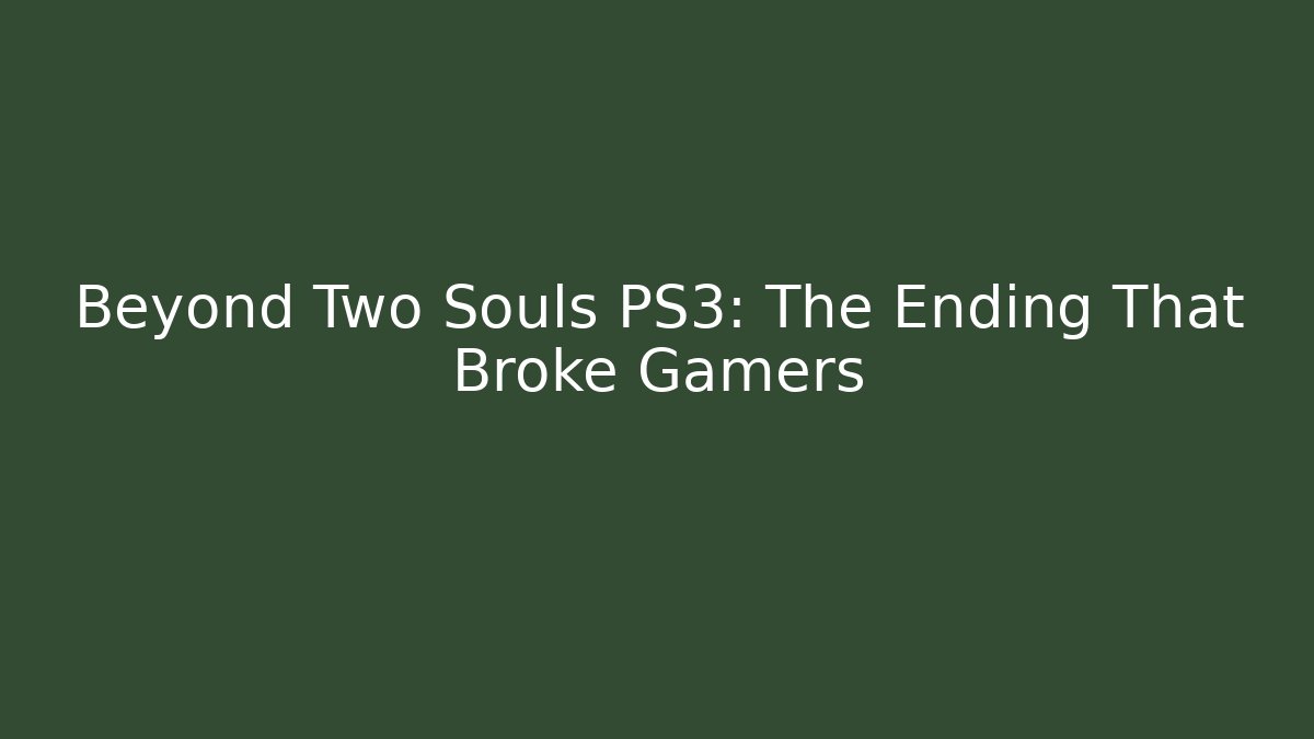 Beyond Two Souls PS3: The Ending That Broke Gamers