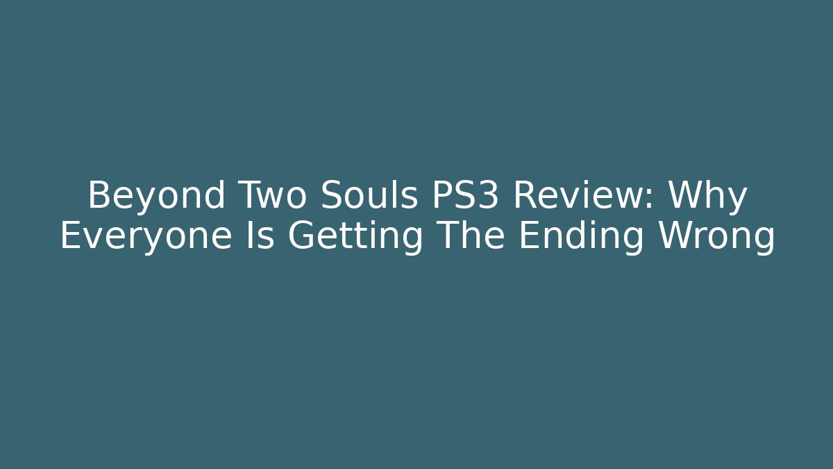 Beyond Two Souls PS3 Review: Why Everyone Is Getting The Ending Wrong
