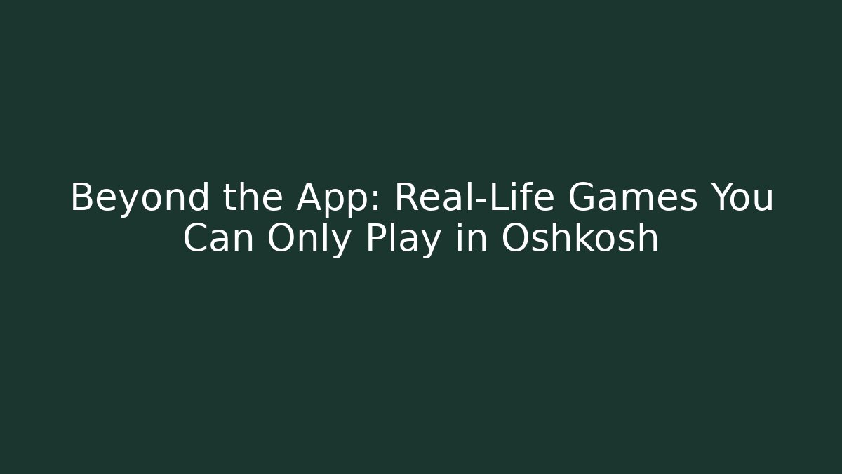 Beyond the App: Real-Life Games You Can Only Play in Oshkosh